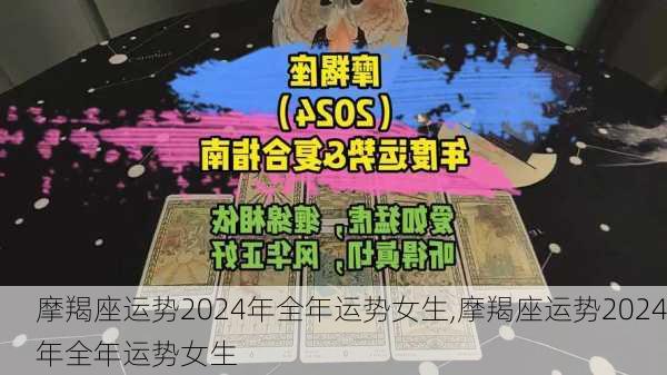 摩羯座运势2024年全年运势女生,摩羯座运势2024年全年运势女生