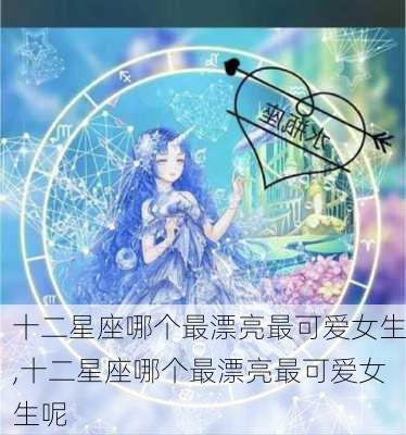 十二星座哪个最漂亮最可爱女生,十二星座哪个最漂亮最可爱女生呢