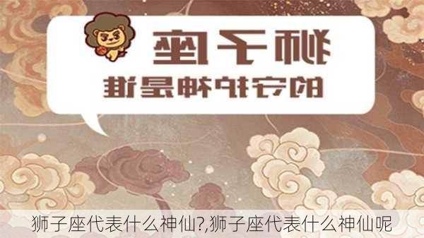 狮子座代表什么神仙?,狮子座代表什么神仙呢