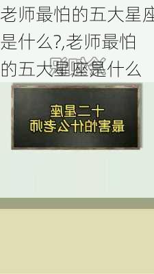 老师最怕的五大星座是什么?,老师最怕的五大星座是什么