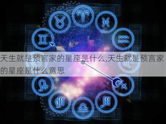 天生就是预言家的星座是什么,天生就是预言家的星座是什么意思