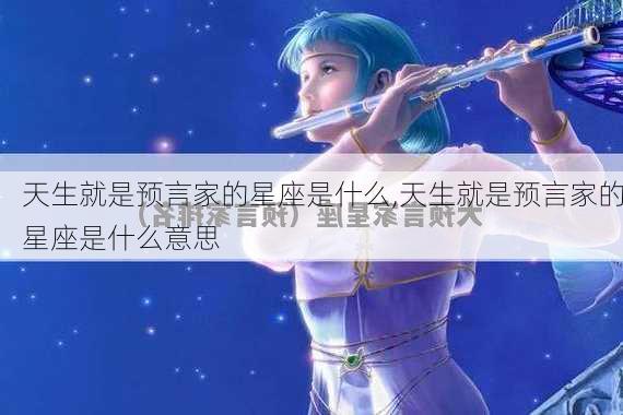 天生就是预言家的星座是什么,天生就是预言家的星座是什么意思