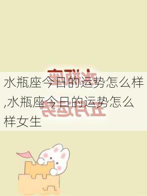 水瓶座今日的运势怎么样,水瓶座今日的运势怎么样女生