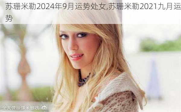 苏珊米勒2024年9月运势处女,苏珊米勒2021九月运势