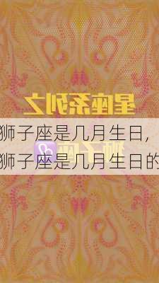 狮子座是几月生日,狮子座是几月生日的