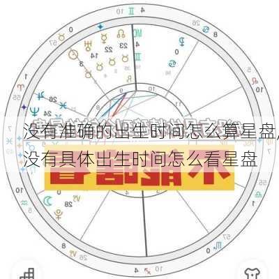 没有准确的出生时间怎么算星盘,没有具体出生时间怎么看星盘