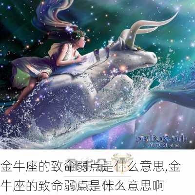 金牛座的致命弱点是什么意思,金牛座的致命弱点是什么意思啊