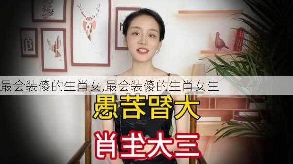 最会装傻的生肖女,最会装傻的生肖女生