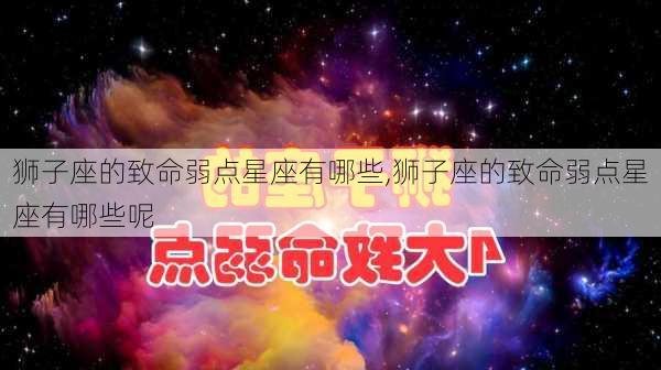 狮子座的致命弱点星座有哪些,狮子座的致命弱点星座有哪些呢