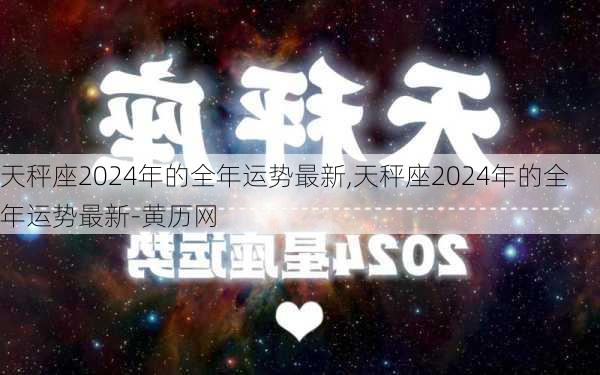 天秤座2024年的全年运势最新,天秤座2024年的全年运势最新-黄历网