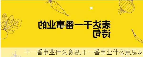 干一番事业什么意思,干一番事业什么意思呀