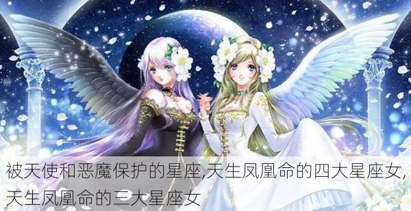 被天使和恶魔保护的星座,天生凤凰命的四大星座女,天生凤凰命的三大星座女