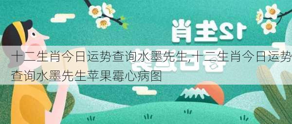 十二生肖今日运势查询水墨先生,十二生肖今日运势查询水墨先生苹果霉心病图