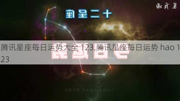 腾讯星座每日运势大全 123,腾讯星座每日运势 hao 123