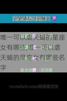 唯一可以虐天蝎的星座女有哪些,唯一可以虐天蝎的星座女有哪些名字