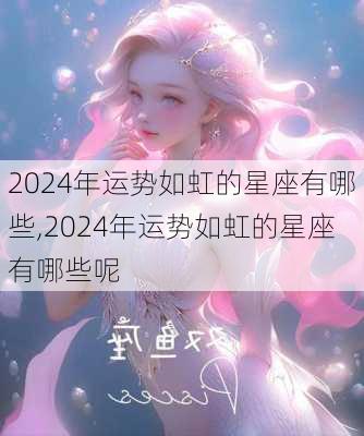 2024年运势如虹的星座有哪些,2024年运势如虹的星座有哪些呢