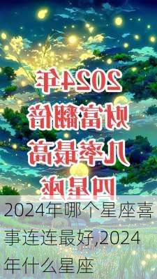 2024年哪个星座喜事连连最好,2024年什么星座