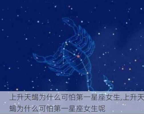 上升天蝎为什么可怕第一星座女生,上升天蝎为什么可怕第一星座女生呢