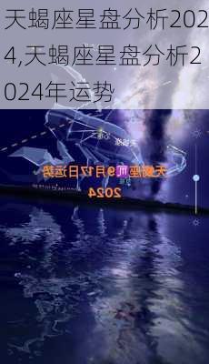 天蝎座星盘分析2024,天蝎座星盘分析2024年运势