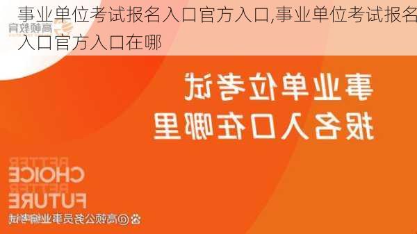 事业单位考试报名入口官方入口,事业单位考试报名入口官方入口在哪