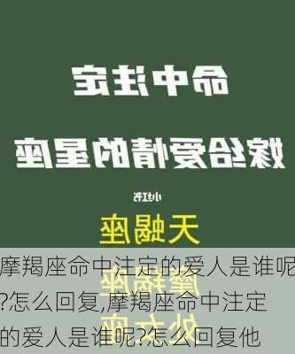 摩羯座命中注定的爱人是谁呢?怎么回复,摩羯座命中注定的爱人是谁呢?怎么回复他