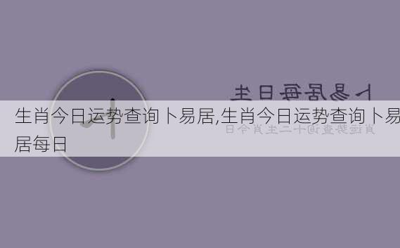 生肖今日运势查询卜易居,生肖今日运势查询卜易居每日