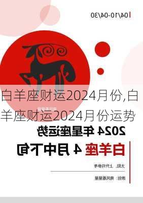 白羊座财运2024月份,白羊座财运2024月份运势