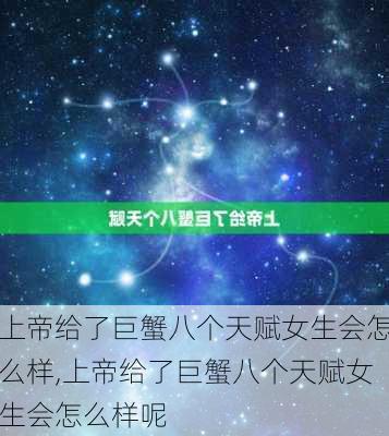 上帝给了巨蟹八个天赋女生会怎么样,上帝给了巨蟹八个天赋女生会怎么样呢