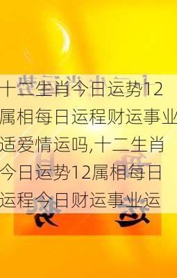 十二生肖今日运势12属相每日运程财运事业适爱情运吗,十二生肖今日运势12属相每日运程今日财运事业运