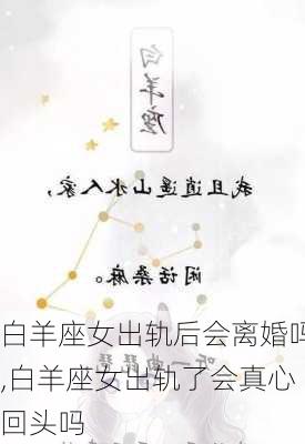 白羊座女出轨后会离婚吗,白羊座女出轨了会真心回头吗