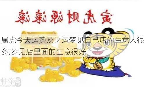 属虎今天运势及财运梦见自己店的生意人很多,梦见店里面的生意很好