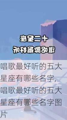 唱歌最好听的五大星座有哪些名字,唱歌最好听的五大星座有哪些名字图片