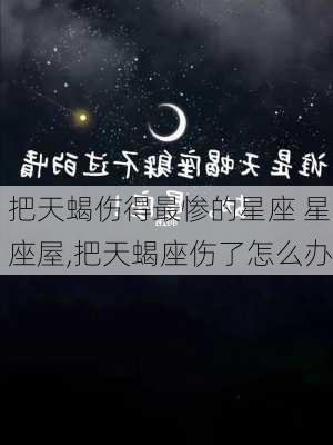 把天蝎伤得最惨的星座 星座屋,把天蝎座伤了怎么办