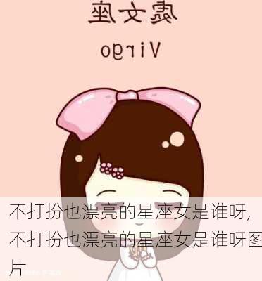 不打扮也漂亮的星座女是谁呀,不打扮也漂亮的星座女是谁呀图片