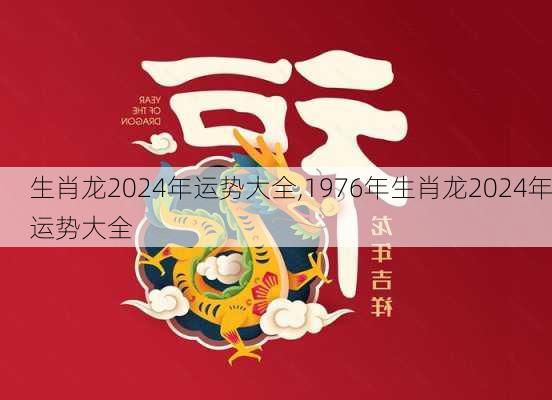 生肖龙2024年运势大全,1976年生肖龙2024年运势大全