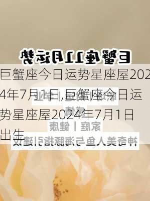 巨蟹座今日运势星座屋2024年7月1日,巨蟹座今日运势星座屋2024年7月1日出生