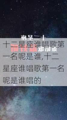 十二星座谁唱歌第一名呢是谁,十二星座谁唱歌第一名呢是谁唱的