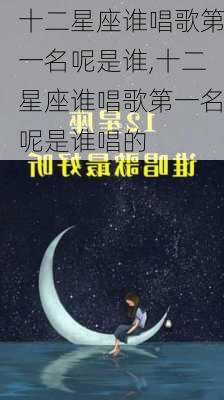 十二星座谁唱歌第一名呢是谁,十二星座谁唱歌第一名呢是谁唱的