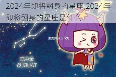 2024年即将翻身的星座,2024年即将翻身的星座是什么