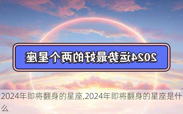 2024年即将翻身的星座,2024年即将翻身的星座是什么