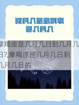 摩羯座是几月几日到几月几日?,摩羯座是几月几日到几月几日的