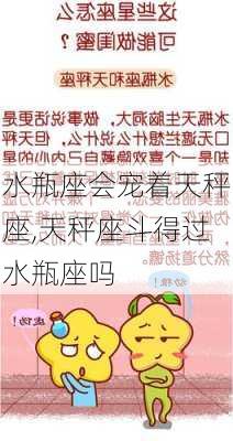 水瓶座会宠着天秤座,天秤座斗得过水瓶座吗