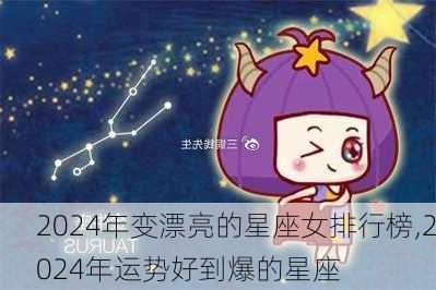 2024年变漂亮的星座女排行榜,2024年运势好到爆的星座