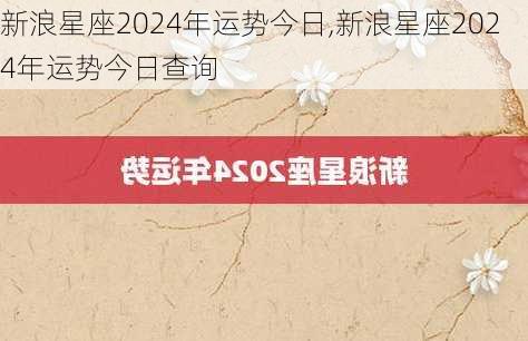 新浪星座2024年运势今日,新浪星座2024年运势今日查询