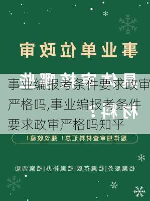 事业编报考条件要求政审严格吗,事业编报考条件要求政审严格吗知乎