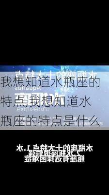 我想知道水瓶座的特点,我想知道水瓶座的特点是什么