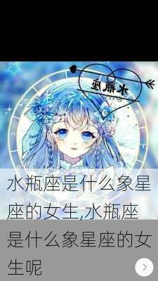 水瓶座是什么象星座的女生,水瓶座是什么象星座的女生呢