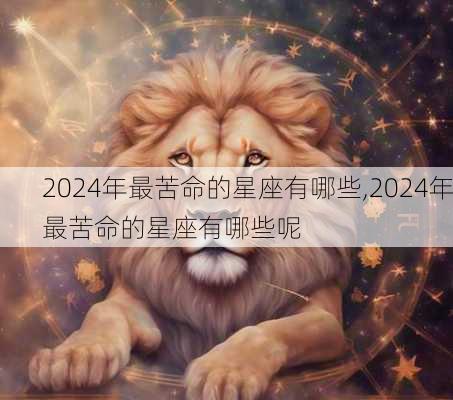 2024年最苦命的星座有哪些,2024年最苦命的星座有哪些呢