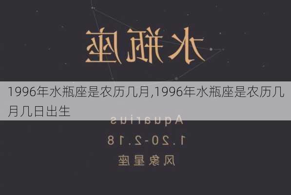 1996年水瓶座是农历几月,1996年水瓶座是农历几月几日出生