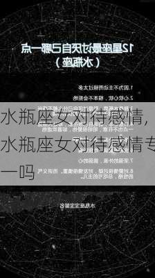 水瓶座女对待感情,水瓶座女对待感情专一吗